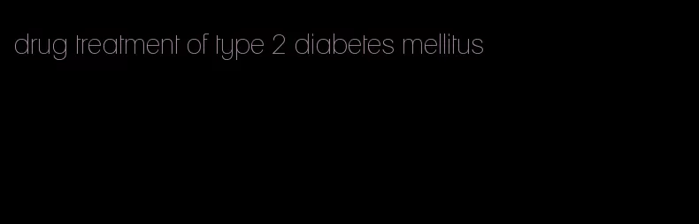 drug treatment of type 2 diabetes mellitus