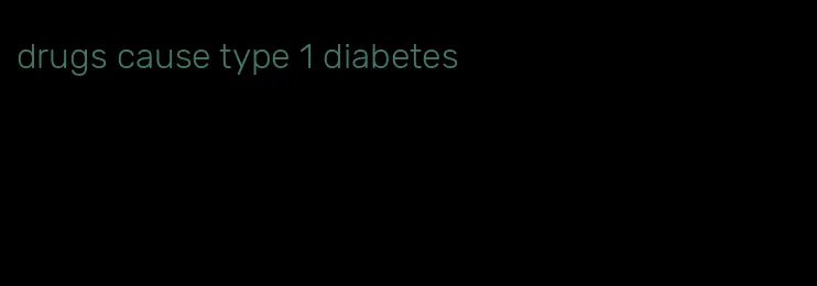drugs cause type 1 diabetes