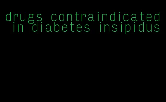 drugs contraindicated in diabetes insipidus