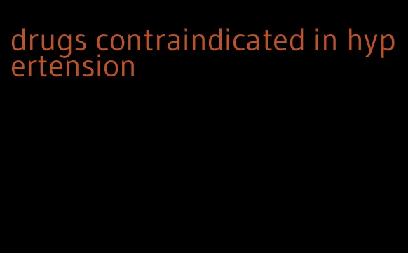 drugs contraindicated in hypertension