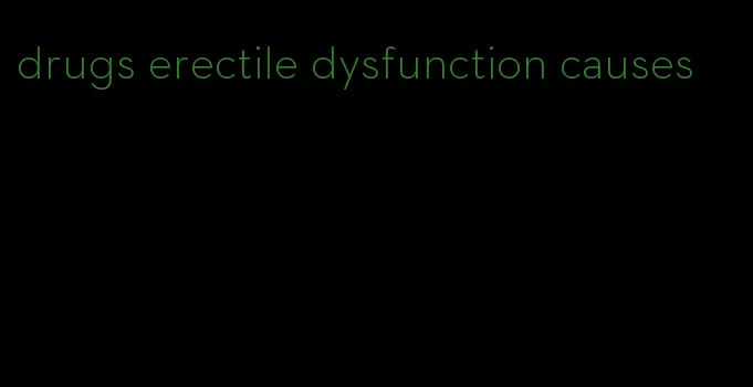 drugs erectile dysfunction causes