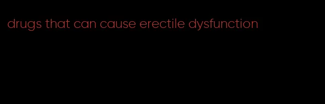 drugs that can cause erectile dysfunction