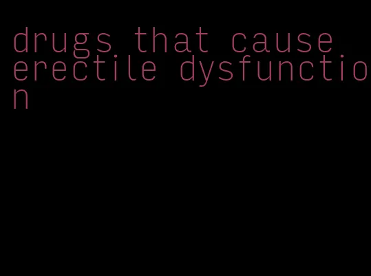 drugs that cause erectile dysfunction