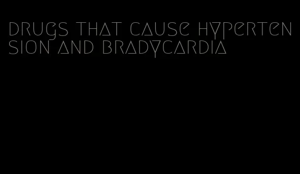 drugs that cause hypertension and bradycardia
