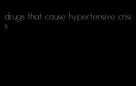 drugs that cause hypertensive crisis