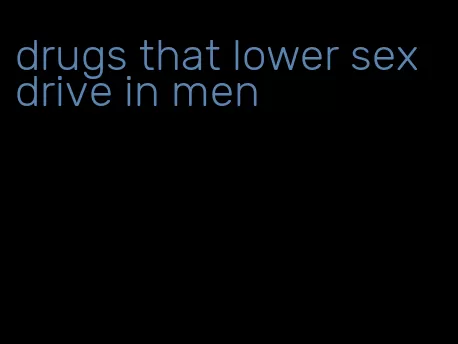 drugs that lower sex drive in men
