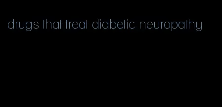 drugs that treat diabetic neuropathy