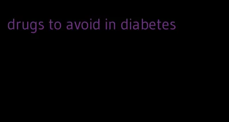 drugs to avoid in diabetes