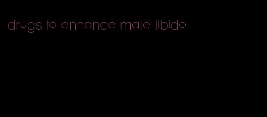 drugs to enhance male libido