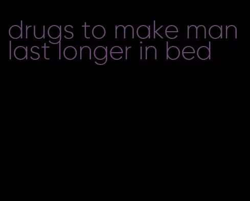 drugs to make man last longer in bed