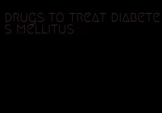 drugs to treat diabetes mellitus