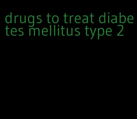 drugs to treat diabetes mellitus type 2