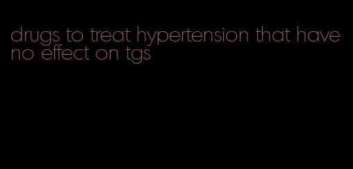 drugs to treat hypertension that have no effect on tgs