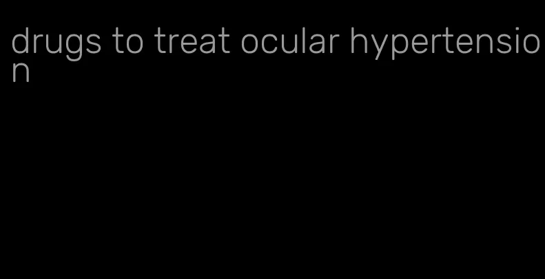 drugs to treat ocular hypertension