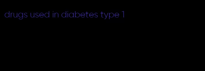 drugs used in diabetes type 1