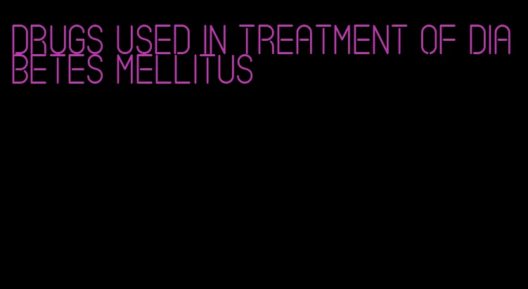 drugs used in treatment of diabetes mellitus