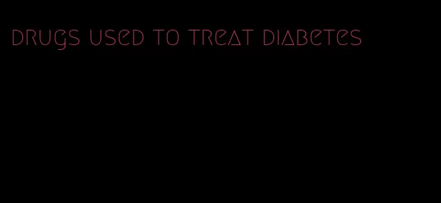 drugs used to treat diabetes
