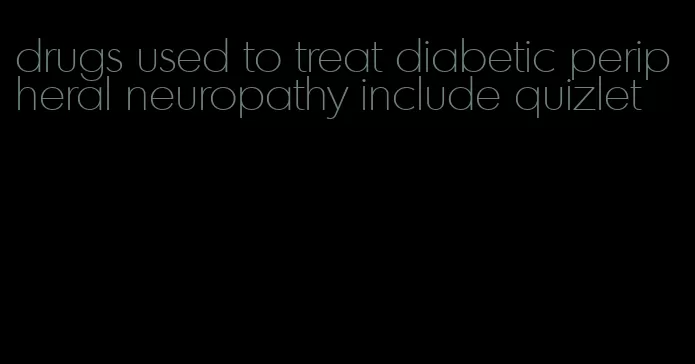 drugs used to treat diabetic peripheral neuropathy include quizlet