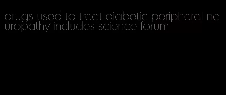 drugs used to treat diabetic peripheral neuropathy includes science forum