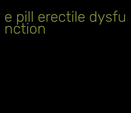 e pill erectile dysfunction