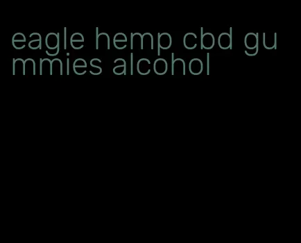 eagle hemp cbd gummies alcohol
