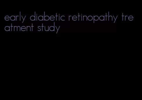 early diabetic retinopathy treatment study
