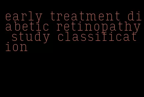 early treatment diabetic retinopathy study classification