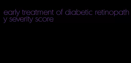 early treatment of diabetic retinopathy severity score