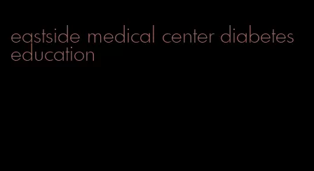 eastside medical center diabetes education