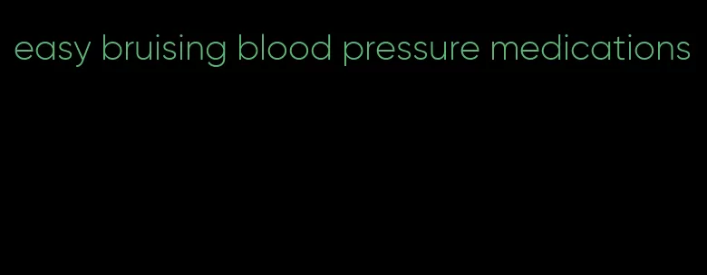 easy bruising blood pressure medications