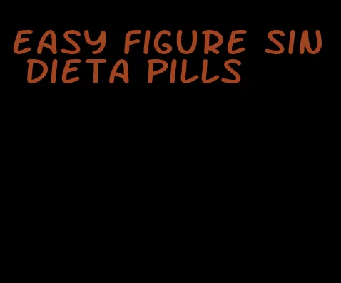 easy figure sin dieta pills
