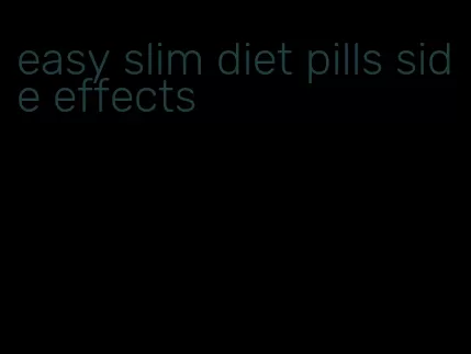 easy slim diet pills side effects