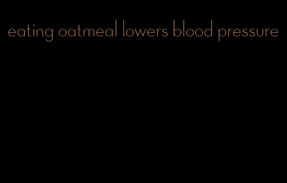 eating oatmeal lowers blood pressure