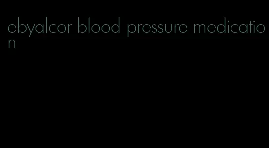 ebyalcor blood pressure medication
