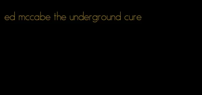 ed mccabe the underground cure