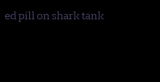 ed pill on shark tank