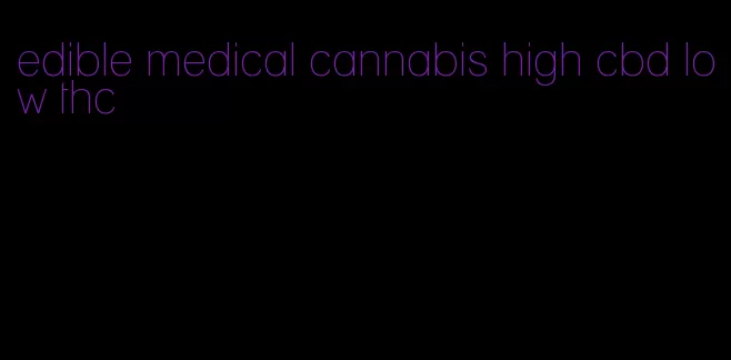 edible medical cannabis high cbd low thc
