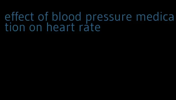 effect of blood pressure medication on heart rate