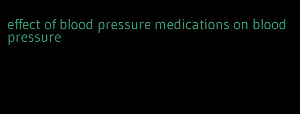 effect of blood pressure medications on blood pressure