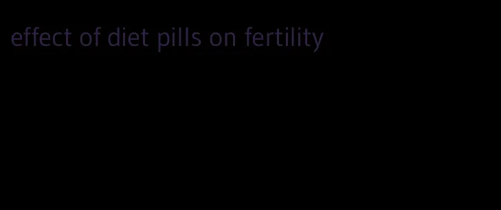 effect of diet pills on fertility