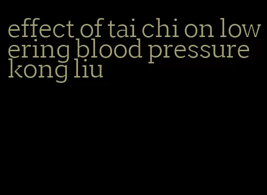 effect of tai chi on lowering blood pressure kong liu