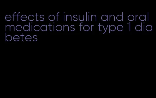 effects of insulin and oral medications for type 1 diabetes