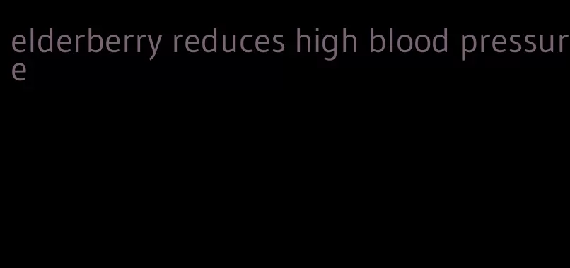 elderberry reduces high blood pressure
