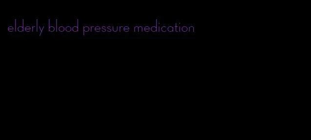 elderly blood pressure medication