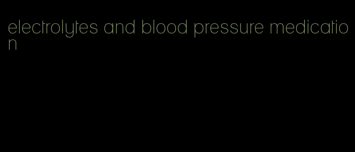 electrolytes and blood pressure medication