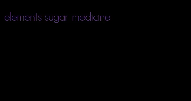 elements sugar medicine