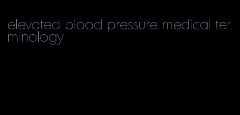 elevated blood pressure medical terminology