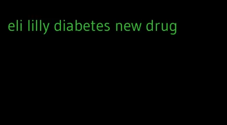eli lilly diabetes new drug