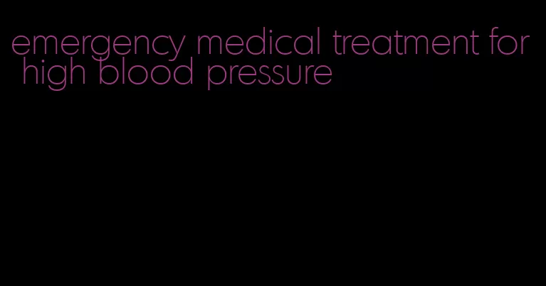 emergency medical treatment for high blood pressure