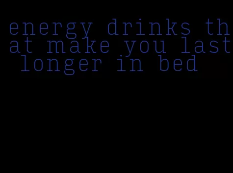 energy drinks that make you last longer in bed